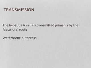 TRANSMISSION
The hepatitis A virus is transmitted primarily by the
faecal-oral route
Waterborne outbreaks
 