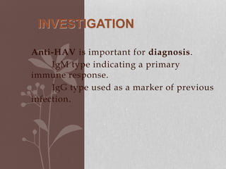 Anti-HAV is important for diagnosis.
IgM type indicating a primary
immune response.
IgG type used as a marker of previous
infection.
INVESTIGATION
 