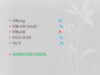  HBsAg N.
 HBcAB (total) N.
 HBsAB P.
 HAV-IGM N.
 HCV N.
 IMMUNIZATION.
 
