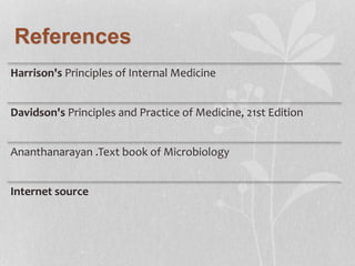 References
Harrison's Principles of Internal Medicine
Davidson's Principles and Practice of Medicine, 21st Edition
Ananthanarayan .Text book of Microbiology
Internet source
 