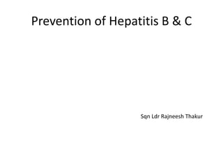 Prevention of Hepatitis B & C
Sqn Ldr Rajneesh Thakur
 