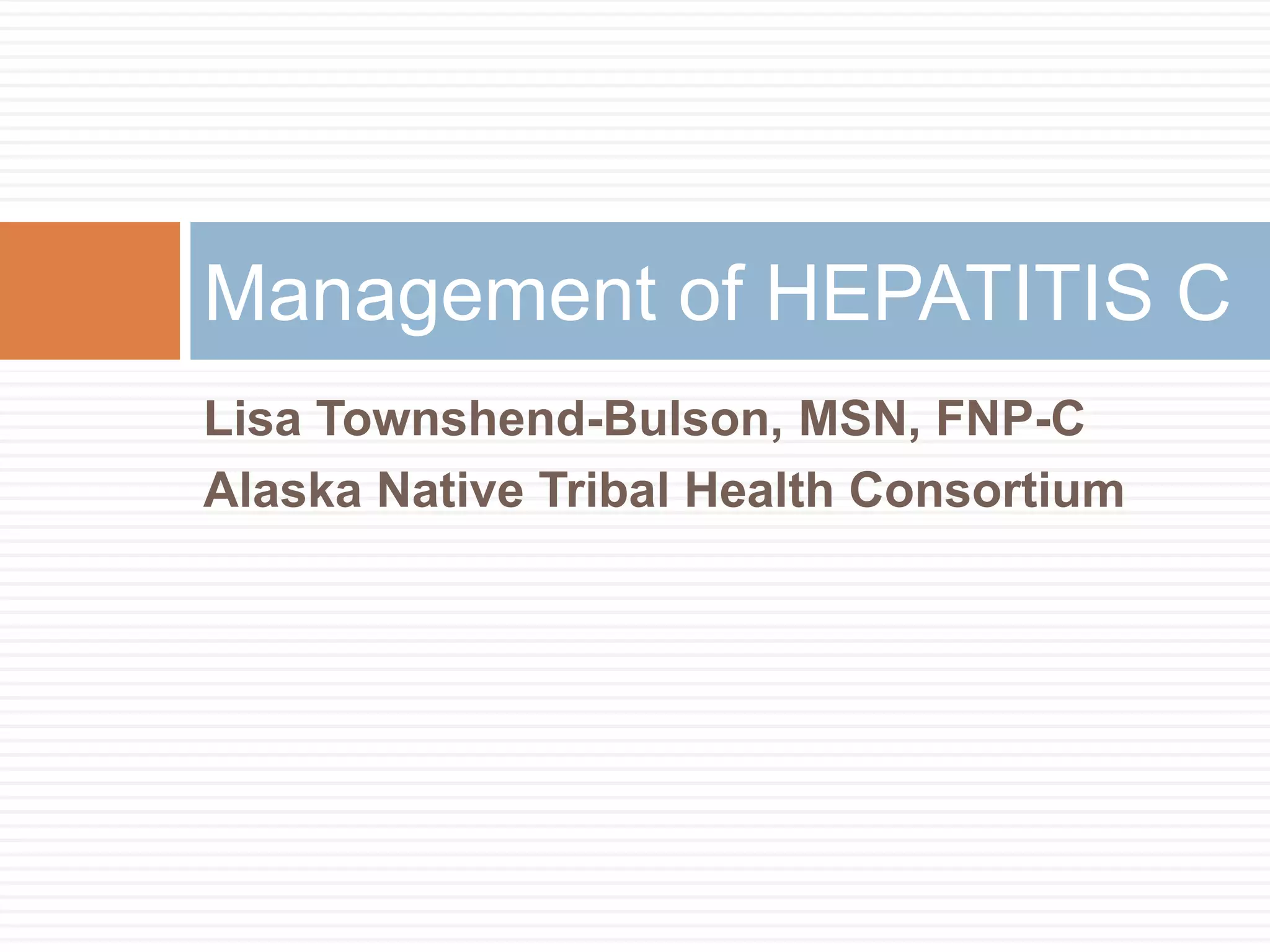 Management of HEPATITIS C
Lisa Townshend-Bulson, MSN, FNP-C
Alaska Native Tribal Health Consortium
 