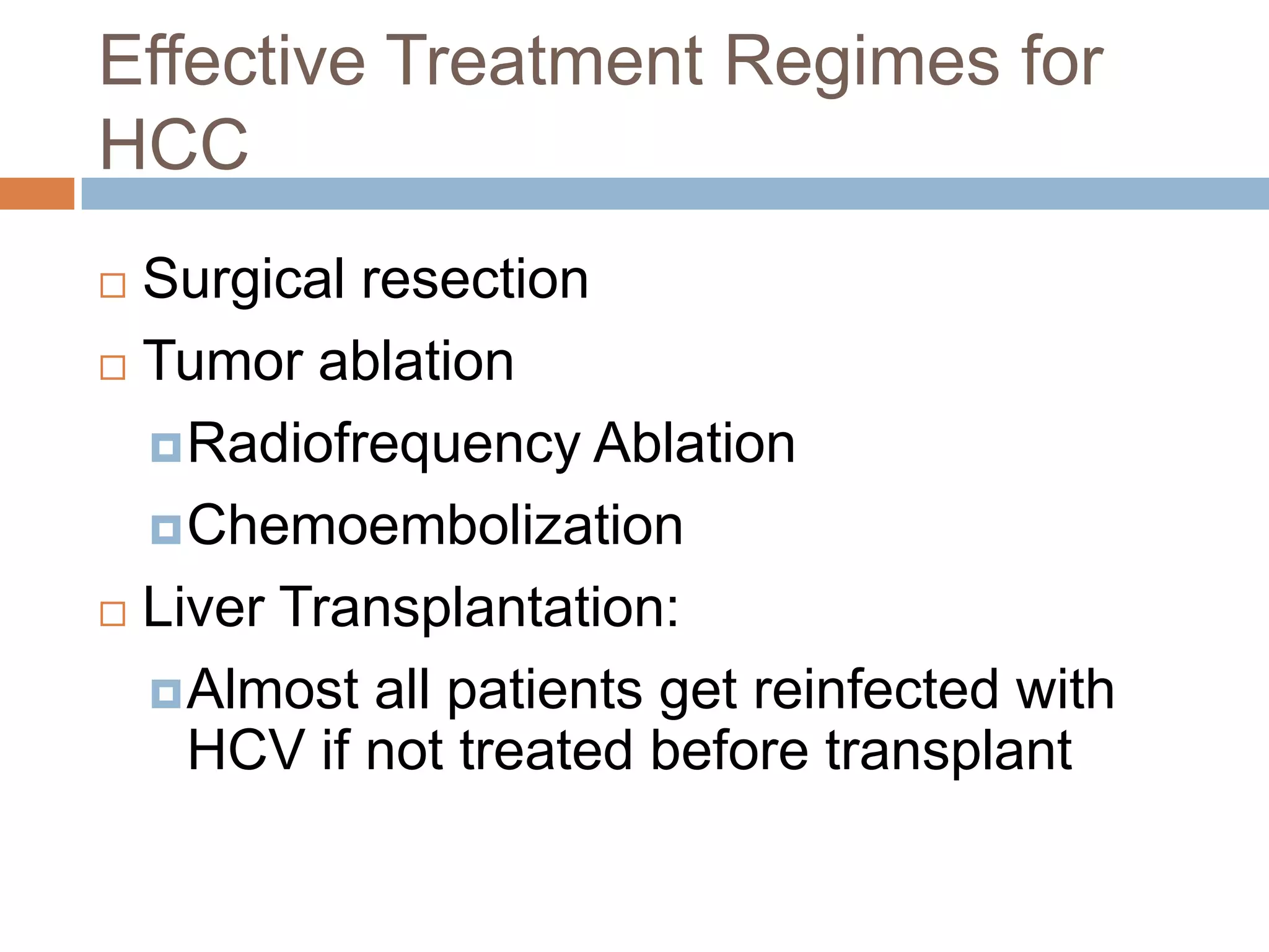 Effective Treatment Regimes for
HCC
 Surgical resection
 Tumor ablation

   Radiofrequency Ablation

   Chemoembolization

 Liver Transplantation:

   Almost all patients get reinfected with
    HCV if not treated before transplant
 