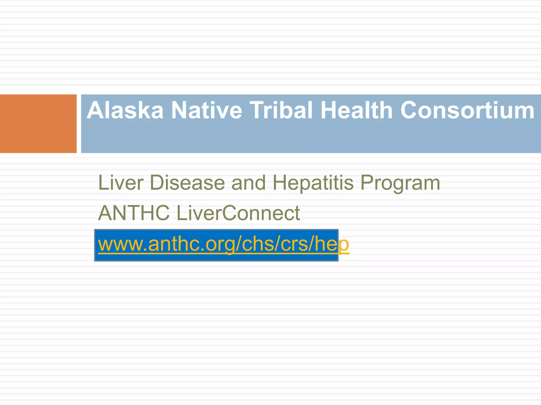Alaska Native Tribal Health Consortium

Liver Disease and Hepatitis Program
ANTHC LiverConnect
www.anthc.org/chs/crs/hep
 