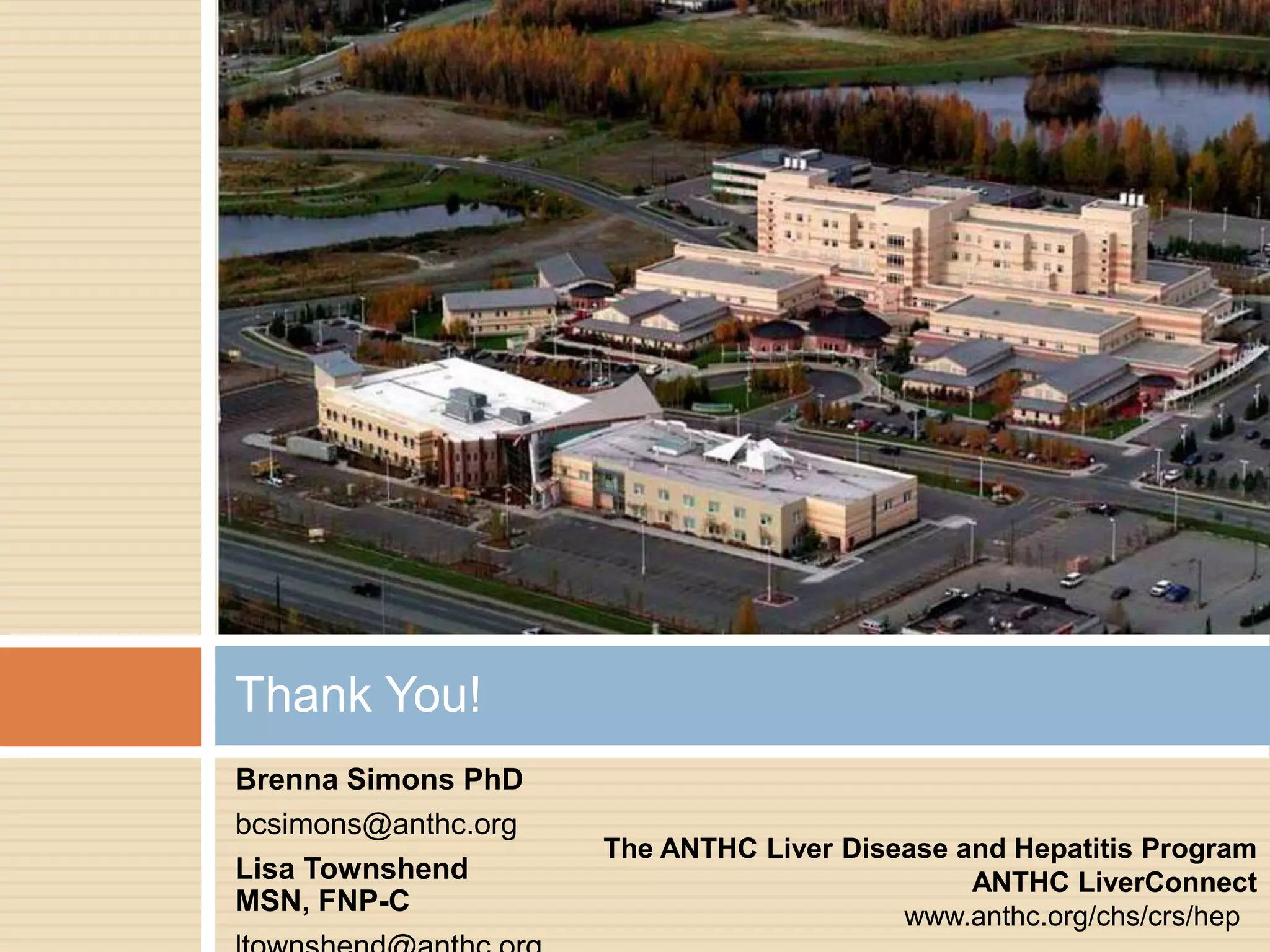 Thank You!
Brenna Simons PhD
bcsimons@anthc.org
                     The ANTHC Liver Disease and Hepatitis Program
Lisa Townshend                                ANTHC LiverConnect
MSN, FNP-C                               www.anthc.org/chs/crs/hep
 