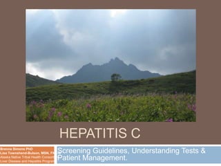 HEPATITIS B AND
                                     HEPATITIS C
Brenna Simons PhD
Lisa Townshend-Bulson, MSN, FNP-C  Screening Guidelines, Understanding Tests &
                                   Patient Management.
Alaska Native Tribal Health Consortium
Liver Disease and Hepatitis Program
 