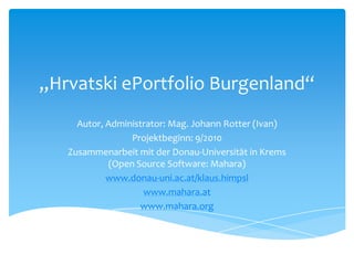 „Hrvatski ePortfolio Burgenland“
     Autor, Administrator: Mag. Johann Rotter (Ivan)
                 Projektbeginn: 9/20...