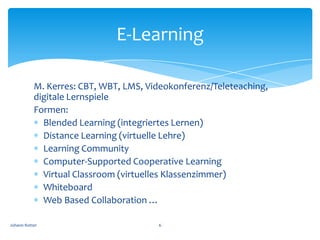 E-Learning

           M. Kerres: CBT, WBT, LMS, Videokonferenz/Teleteaching,
           digitale Lernspiele
           Fo...