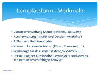 Lernplattform - Merkmale


                Benutzerverwaltung (Anmeldename, Passwort)
                Kursverwaltung (Inha...
