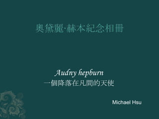 Audny hepburn
一個降落在凡間的天使
Michael Hsu
 