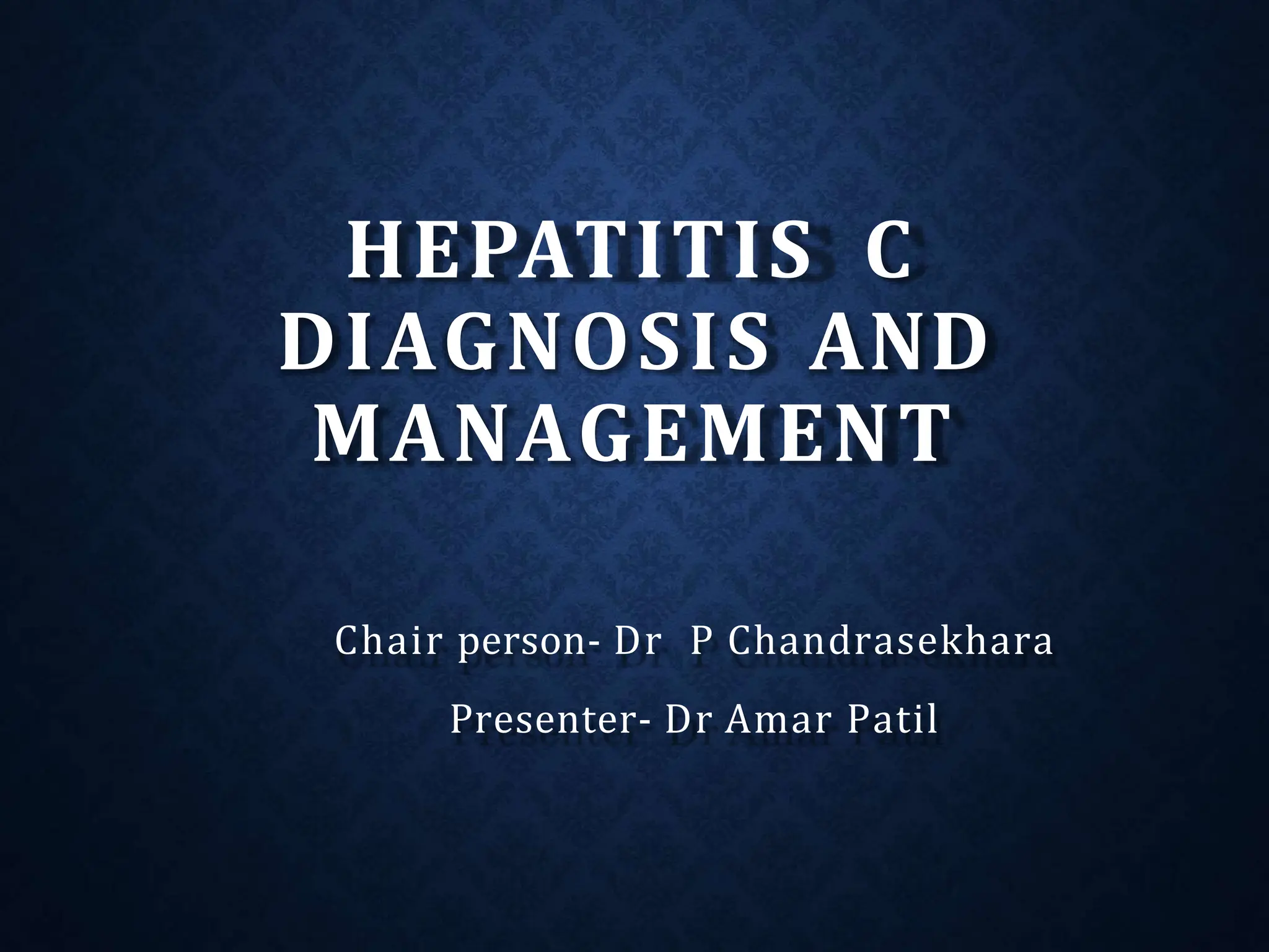 HEPATITIS C
DIAGNOSIS AND
MANAGEMENT
Chair person- Dr P Chandrasekhara
Presenter- Dr Amar Patil
 