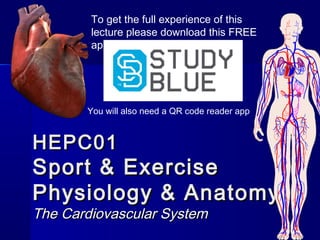 HEPC01HEPC01
Sport & ExerciseSport & Exercise
Physiology & AnatomyPhysiology & Anatomy
The Cardiovascular SystemThe Cardiovascular System
To get the full experience of this
lecture please download this FREE
app
You will also need a QR code reader app
 