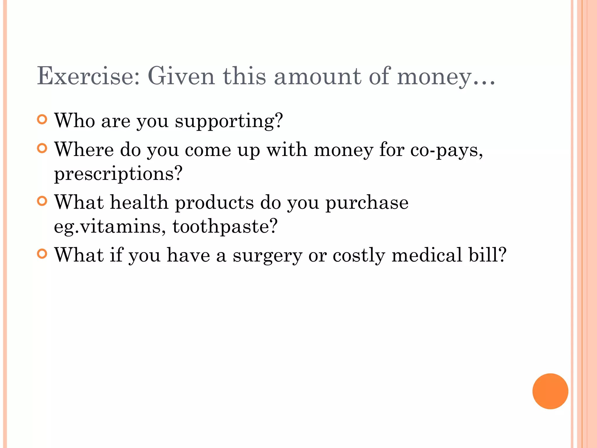 Exercise: Given this amount of money… Who are you supporting? Where do you come up with money for co-pays, prescriptions? What health products do you purchase eg.vitamins, toothpaste? What if you have a surgery or costly medical bill? 