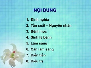 NỘI DUNGNỘI DUNG
1. Định nghĩa
2. Tần suất – Nguyên nhân
3. Bệnh học
4. Sinh lý bệnh
5. Lâm sàng
6. Cận lâm sàng
7. Diễn tiến
8. Điều trị
 