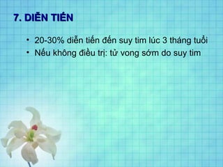7. DIỄN TIẾN7. DIỄN TIẾN
• 20-30% diễn tiến đến suy tim lúc 3 tháng tuổi
• Nếu không điều trị: tử vong sớm do suy tim
 