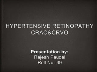 HYPERTENSIVE RETINOPATHY
CRAO&CRVO
Presentation by:
Rajesh Paudel
Roll No.-39
 