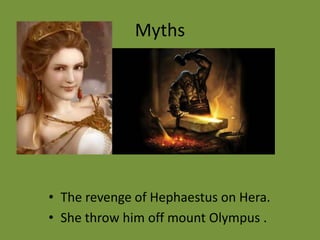 Myths




• The revenge of Hephaestus on Hera.
• She throw him off mount Olympus .
 
