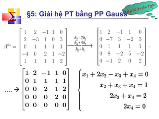 Đại Số Tuyến Tính å 
§5: Giải hệ PT bằng PP Gauss 
h 2 
h 
h 4 
h 
h h 
-+ 
2 1 
4 1 
5 1 
- ¾¾¾® 
….  
 