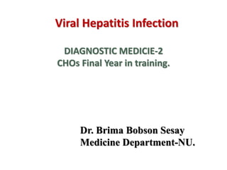 Viral Hepatitis Infection
DIAGNOSTIC MEDICIE-2
CHOs Final Year in training.
Dr. Brima Bobson Sesay
Medicine Department-NU.
 