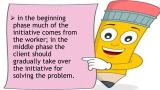 The Middle
 in the beginning
phase much of the
initiative comes from
the worker; in the
middle phase the
client should
gradually take over
the initiative for
solving the problem.
 