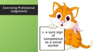 Exercising Professional
Judgements
 a sure sign
of
competence
as a social
worker
 