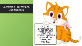 Exercising Professional
Judgements
 any
professional
judgement
that the
worker makes
should be
based on
reality.
 