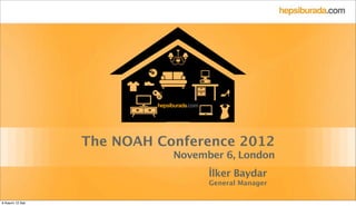 Text



                  The NOAH Conference 2012
                             November 6, London
                                   İlker Baydar
                                   General Manager

6 Kasım 12 Salı
 
