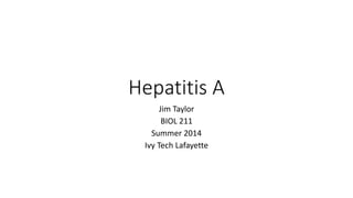 Hepatitis A
Jim Taylor
BIOL 211
Summer 2014
Ivy Tech Lafayette
 