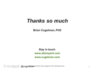 @cugelman
Thanks so much
Brian Cugelman, PhD
Stay in touch.
www.alterspark.com
www.cugelman.com
50
©	Copyright	2016	|	Bria...