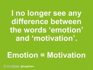 @cugelman
I no longer see any
difference between
the words ‘emotion’
and ‘motivation’.
Emotion = Motivation
7
 