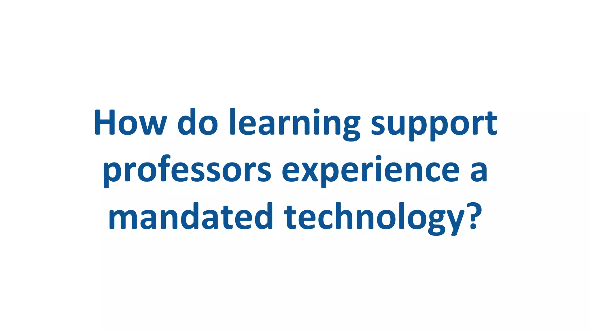 How
do
learning
support
professors
experience
a
mandated
technology?