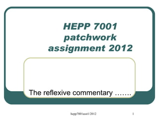 HEPP 7001
        patchwork
     assignment 2012



The reflexive commentary …….

           hepp7001asst1/2012   1
 