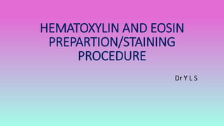 HEMATOXYLIN AND EOSIN
PREPARTION/STAINING
PROCEDURE
Dr Y L S
 