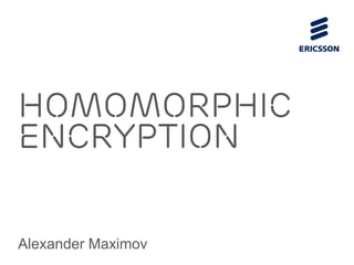 Homomorphic
Encryption
Alexander Maximov
 