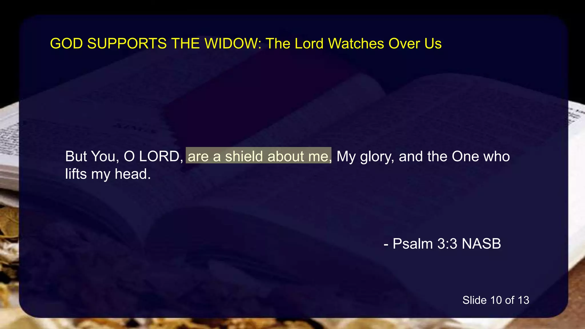But You, O LORD, are a shield about me, My glory, and the One who
lifts my head.
- Psalm 3:3 NASB
GOD SUPPORTS THE WIDOW: The Lord Watches Over Us
Slide 10 of 13
 