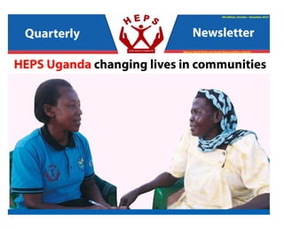 Quarterly Newsletter
October 2014 - December 2014
4th Edition, October - December 2014
Making Health Rights And Health Responsibilities A Reality
HEPS Uganda changing lives in communities
Quarterly Newsletter
 