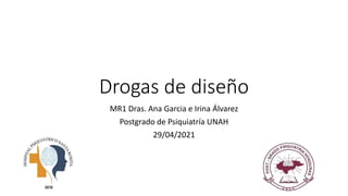 Drogas de diseño
MR1 Dras. Ana Garcia e Irina Álvarez
Postgrado de Psiquiatría UNAH
29/04/2021
 