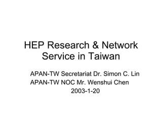HEP Research & Network Service in Taiwan APAN-TW Secretariat Dr. Simon C. Lin APAN-TW NOC Mr. Wenshui Chen 2003-1-20 
