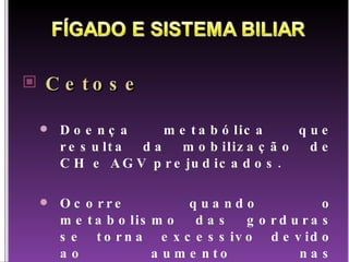 Cetose Doença metabólica que resulta da mobilização de CH e AGV prejudicados. Ocorre quando o metabolismo das gorduras se torna excessivo devido ao aumento nas necessidades de energia.  