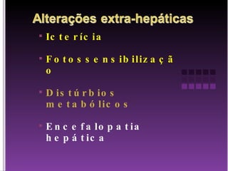 Icterícia Fotossensibilização Distúrbios metabólicos Encefalopatia hepática 