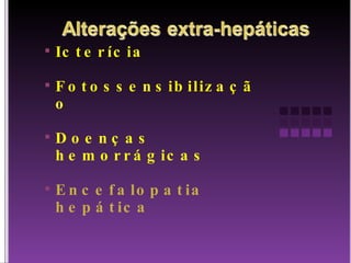 Icterícia Fotossensibilização Doenças hemorrágicas Encefalopatia hepática 