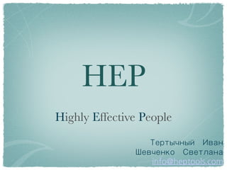 HEP
Highly Effective People
                  Тертычный Иван
               Шевченко Светлана
                  info@heptools.com
 