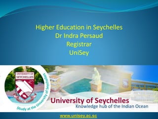 www.unisey.ac.sc
Higher Education in Seychelles
Dr Indra Persaud
Registrar
UniSey
 