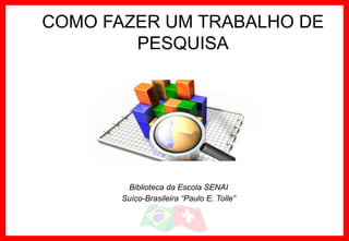 Biblioteca da Escola SENAI
Suíço-Brasileira “Paulo E. Tolle”
COMO FAZER UM TRABALHO DE
PESQUISA
 