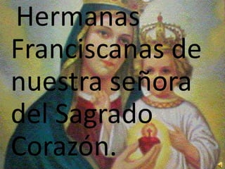 Hermanas  Franciscanas de nuestra señora del Sagrado Corazón. 