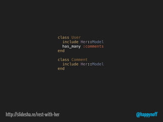 @happynoff
class User
include Her::Model
has_many :comments
end
class Comment
include Her::Model
end
 
