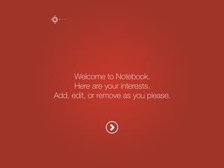 WelcometoNotebook.
Hereareyourinterests.
Add,edit,orremoveasyouplease.
Notebook
 