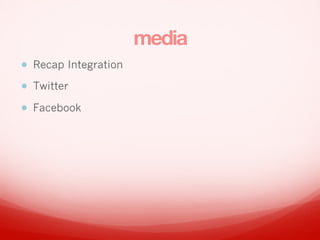 media
? Recap Integration
? Twitter
? Facebook
 