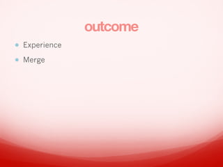 outcome
? Experience
? Merge
 