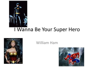 I Wanna Be Your Super Hero William Ham 
